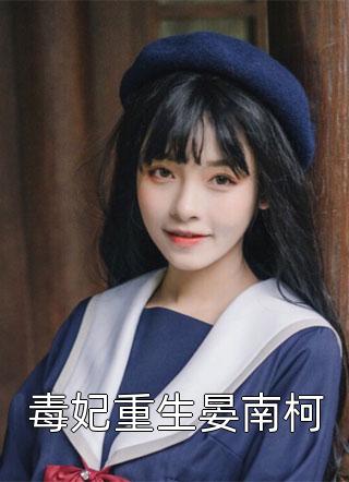 新上小说毒妃重生晏南柯云筝最新章节阅读