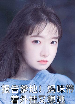 报告爹地！妈咪带着外挂又想逃秋初之在线阅读-报告爹地！妈咪带着外挂又想逃全文免费阅读