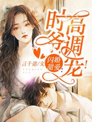 闪婚甜爱时爷高调宠小说全文免费阅读_闪婚甜爱时爷高调宠阅读