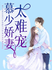 慕少娇妻太难宠易喜欢在线阅读-慕少娇妻太难宠全文免费阅读