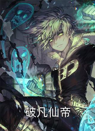 《破凡仙帝》小说完整章节破凡仙帝免费阅读