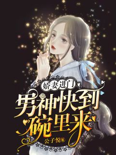 娇妻进门，男神快到碗里来精彩小说(公子悦)全章节阅读
