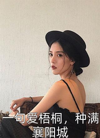 爆款小说狐儿九九《一句爱梧桐，种满襄阳城》在线阅读