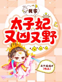 我家太子妃又凶又野小说全文天下将将才免费阅读