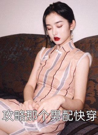 攻略那个男配快穿小说 攻略那个男配快穿免费阅读
