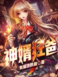 爆款小说有猫饼的鱼《神婿狂爸》在线阅读