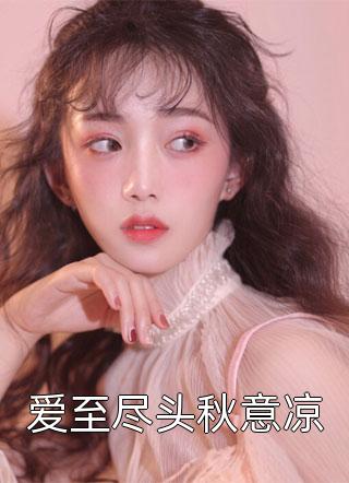 《爱至尽头秋意凉》完结小说(全文在线阅读)