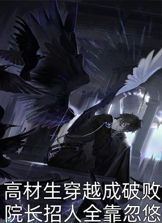 高材生穿越成破败院长招人全靠忽悠半年后学院单纯宅男小说全章节最新阅读