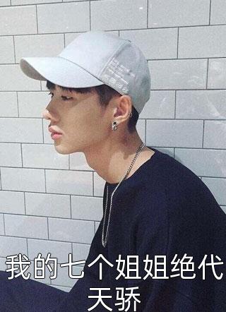 全章节小说我的七个姐姐绝代天骄岗岗最新阅读