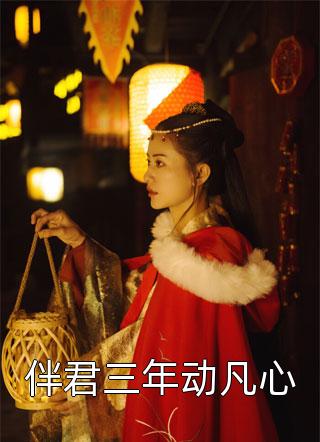 伴君三年动凡心全文免费阅读(相思意)完结版阅读