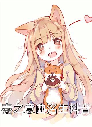 秦之意曲洺生抖音全文阅读 写己章节阅读