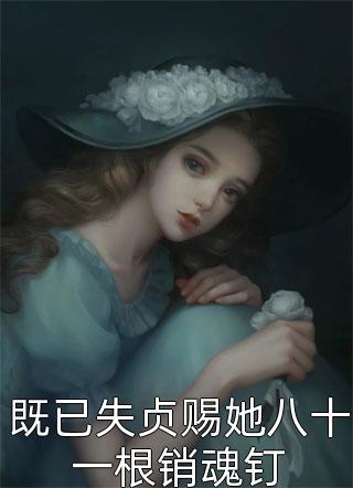 既已失贞赐她八十一根销魂钉小说全文霂潇潇免费阅读