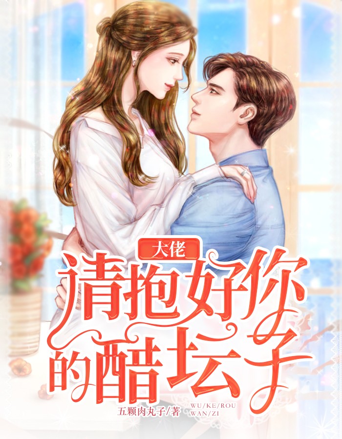 大佬，请抱好你的醋坛子精彩小说(五颗肉丸子)全章节阅读