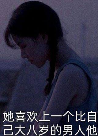 她喜欢上一个比自己大八岁的男人他温柔多金珊珊来迟小说全章节最新阅读