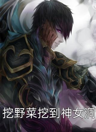 寂小贼写的小说挖野菜挖到神女洞小说全文阅读