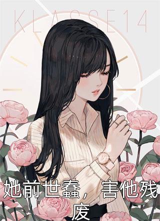 她前世蠢，害他残废青青子衿小说全章节最新阅读