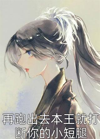 再跑出去本王就打断你的小短腿全文免费阅读(千桦尽落)完结版阅读