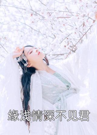 [完结]缘浅情深不见君全章节阅读