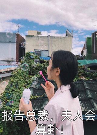 [完结]报告总裁，夫人会算卦！全章节阅读