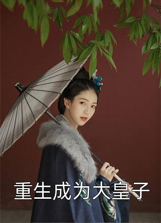 重生成为大皇子佚名最新小说全文阅读