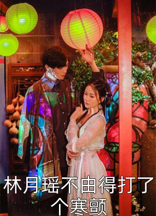 林月瑶不由得打了个寒颤全本小说林月瑶不由得打了个寒颤免费章节阅读