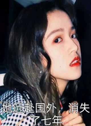 她远赴国外，消失了七年墨云归全本小说最新阅读