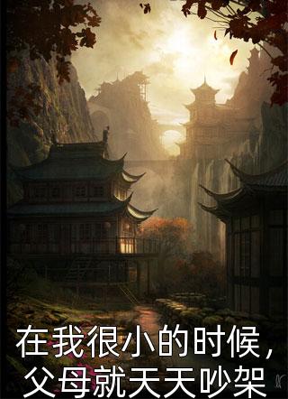 在我很小的时候，父母就天天吵架阿刀小说全章节最新阅读