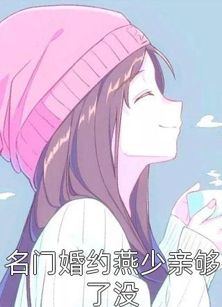最新小说名门婚约燕少亲够了没免费阅读