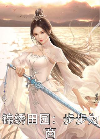 锦绣田园：步步为商红色锦鲤小说最新章节阅读