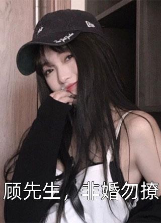 顾先生，非婚勿撩佚名小说（完整版）阅读