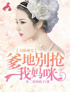 新上《天降萌宝：爹地别抢我妈咪》不二家的疯子小说免费阅读