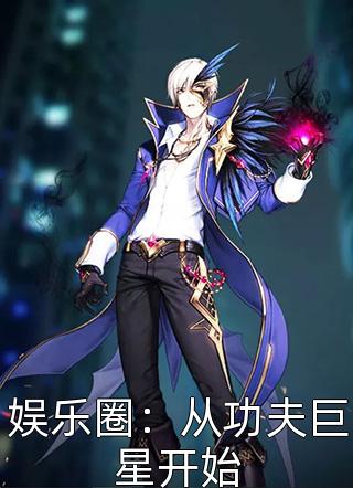 娱乐圈：从功夫巨星开始全本小说娱乐圈：从功夫巨星开始免费章节阅读