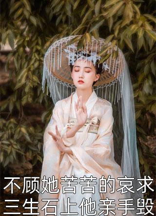 新上小说不顾她苦苦的哀求三生石上他亲手毁了自己的姻缘青梨最新章节阅读