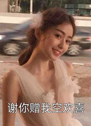 谢你赠我空欢喜全本小说谢你赠我空欢喜免费章节阅读