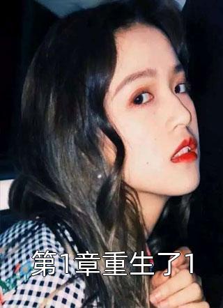 (全章节)第1章重生了1-第1章重生了1渔七酒在线阅读