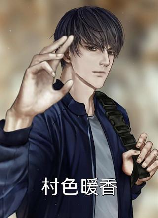 全章节小说村色暖香东方明月最新阅读