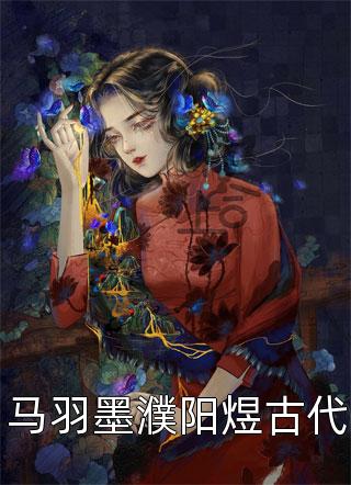 马羽墨濮阳煜古代小说 马羽墨濮阳煜古代免费阅读
