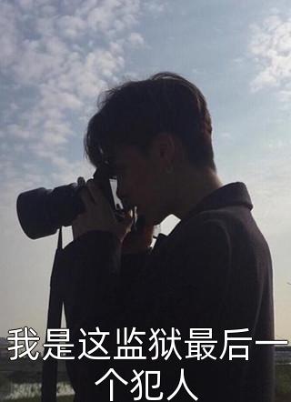 我是这监狱最后一个犯人洋葱炒辣椒在线阅读-我是这监狱最后一个犯人全文免费阅读