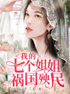 新上《我的七个姐姐祸国殃民》十三君小说免费阅读