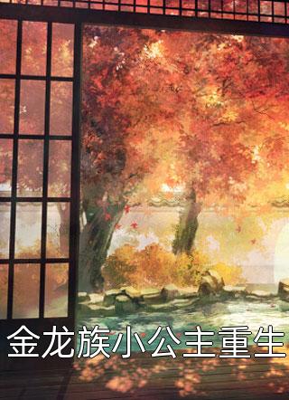 《金龙族小公主重生》小说完整章节金龙族小公主重生免费阅读