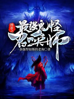 网游之最强鬼怪召唤师一条强悍如斯的老狗全本小说最新阅读