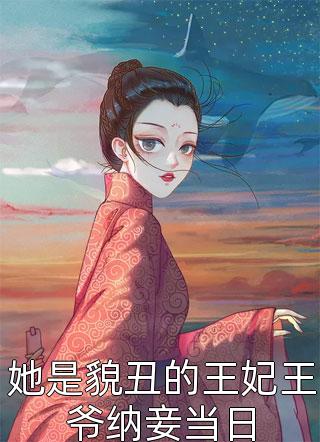 她是貌丑的王妃王爷纳妾当日姑苏小七小说免费阅读