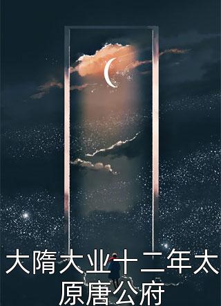 大隋大业十二年太原唐公府猛苟小王爷小说最新章节阅读