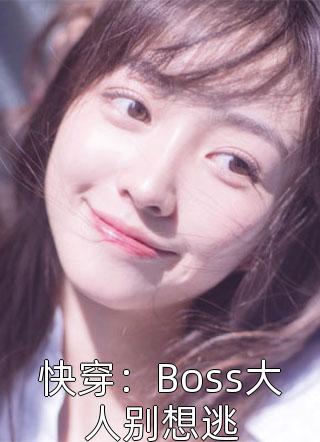 《快穿：Boss大人别想逃》小说完整章节快穿：Boss大人别想逃免费阅读