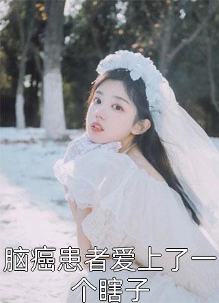 爆款小说脑癌患者爱上了一个瞎子全文免费阅读