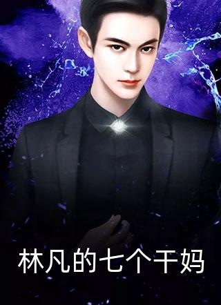 林凡的七个干妈全文免费阅读(霸气风流)完结版阅读