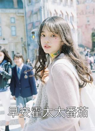《早安霍太太番茄》小说完整章节早安霍太太番茄免费阅读