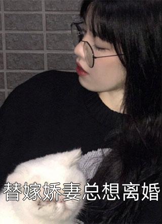 [完结]替嫁娇妻总想离婚全章节阅读