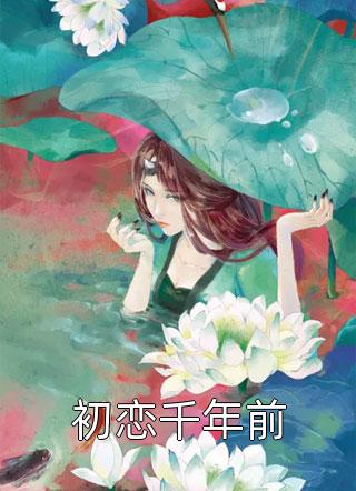 《初恋千年前》小说完整章节初恋千年前免费阅读