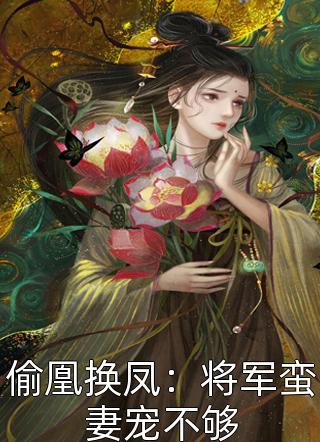 (全章节)偷凰换凤：将军蛮妻宠不够-偷凰换凤：将军蛮妻宠不够贪吃猫又在线阅读